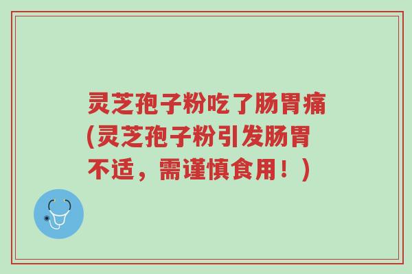 灵芝孢子粉吃了肠胃痛(灵芝孢子粉引发肠胃不适,需谨慎食用!)-第1张图片-超越 灵芝孢子粉吃了肠胃痛(灵芝孢子粉引发肠胃不适,需谨慎食用!)-第1张图片-超越