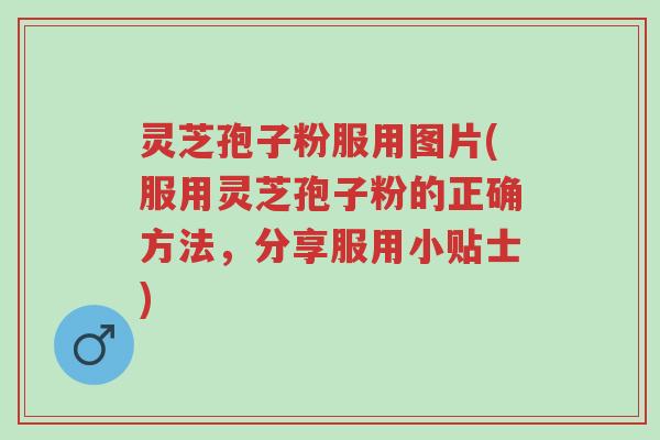 灵芝孢子粉服用图片(服用灵芝孢子粉的正确方法,分享服用小贴士)-第1张图片-超越 灵芝孢子粉服用图片(服用灵芝孢子粉的正确方法,分享服用小贴士)-第1张图片-超越
