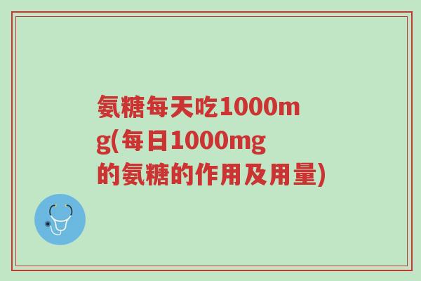 氨糖每天吃1000mg(每日1000mg的氨糖的作用及用量)-第1张图片-超越 氨糖每天吃1000mg(每日1000mg的氨糖的作用及用量)-第1张图片-超越