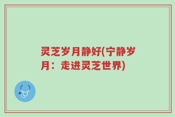 灵芝岁月静好(宁静岁月:走进灵芝世界)-第1张图片-超越 灵芝岁月静好(宁静岁月:走进灵芝世界)-第1张图片-超越