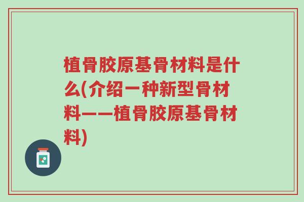 植骨胶原基骨材料是什么(介绍一种新型骨材料——植骨胶原基骨材料)-第1张图片-超越 植骨胶原基骨材料是什么(介绍一种新型骨材料——植骨胶原基骨材料)-第1张图片-超越