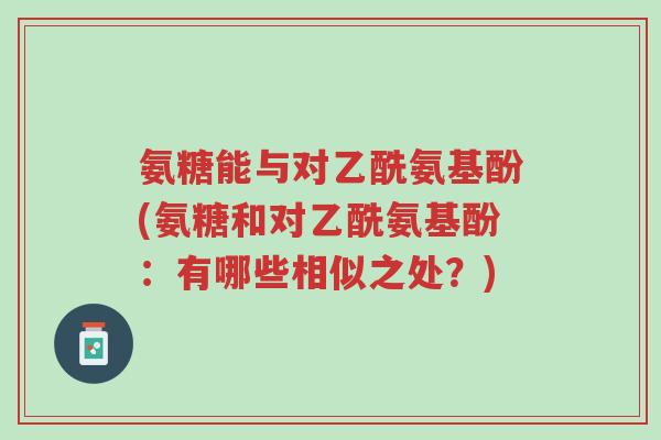 氨糖能与对乙酰氨基酚(氨糖和对乙酰氨基酚:有哪些相似之处?)-第1张图片-超越 氨糖能与对乙酰氨基酚(氨糖和对乙酰氨基酚:有哪些相似之处?)-第1张图片-超越