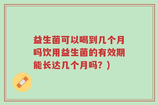 益生菌可以喝到几个月吗饮用益生菌的有效期能长达几个月吗?)-第1张图片-超越 益生菌可以喝到几个月吗饮用益生菌的有效期能长达几个月吗?)-第1张图片-超越