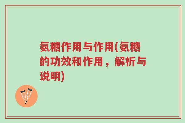 氨糖作用与作用(氨糖的功效和作用，解析与说明)-第1张图片-超越
