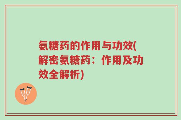 氨糖药的作用与功效(解密氨糖药:作用及功效全解析)-第1张图片-超越 氨糖药的作用与功效(解密氨糖药:作用及功效全解析)-第1张图片-超越