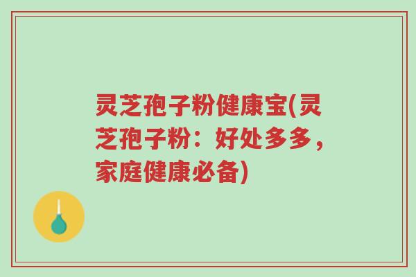灵芝孢子粉健康宝(灵芝孢子粉：好处多多，家庭健康必备)-第1张图片-超越