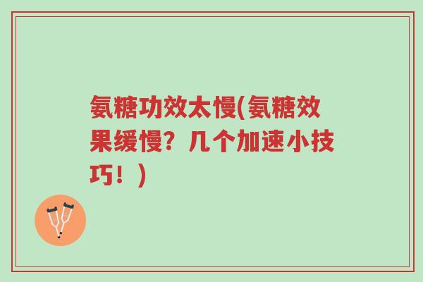 氨糖功效太慢(氨糖效果缓慢？几个加速小技巧！)-第1张图片-超越