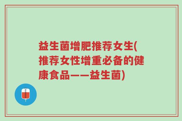 益生菌增肥推荐女生(推荐女性增重必备的健康食品——益生菌)-第1张图片-超越 益生菌增肥推荐女生(推荐女性增重必备的健康食品——益生菌)-第1张图片-超越