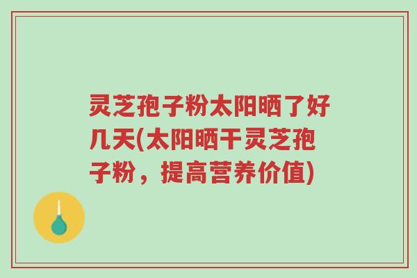 灵芝孢子粉太阳晒了好几天(太阳晒干灵芝孢子粉,提高营养价值)-第1张图片-超越 灵芝孢子粉太阳晒了好几天(太阳晒干灵芝孢子粉,提高营养价值)-第1张图片-超越