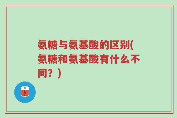 氨糖与氨基酸的区别(氨糖和氨基酸有什么不同?)-第1张图片-超越 氨糖与氨基酸的区别(氨糖和氨基酸有什么不同?)-第1张图片-超越
