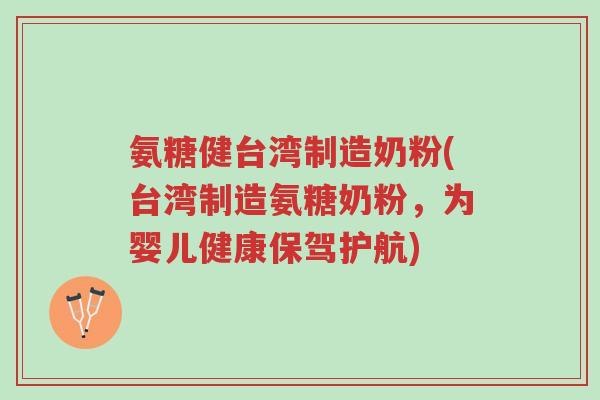 氨糖健台湾制造奶粉(台湾制造氨糖奶粉,为婴儿健康保驾护航)-第1张图片-超越 氨糖健台湾制造奶粉(台湾制造氨糖奶粉,为婴儿健康保驾护航)-第1张图片-超越