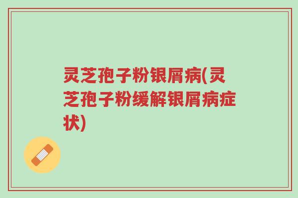 灵芝孢子粉银屑病(灵芝孢子粉缓解银屑病症状)-第1张图片-超越 灵芝孢子粉银屑病(灵芝孢子粉缓解银屑病症状)-第1张图片-超越