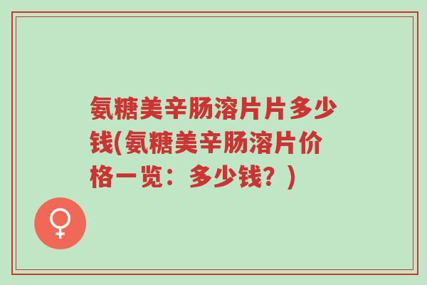 氨糖美辛肠溶片片多少钱(氨糖美辛肠溶片价格一览:多少钱?)-第1张图片-超越 氨糖美辛肠溶片片多少钱(氨糖美辛肠溶片价格一览:多少钱?)-第1张图片-超越