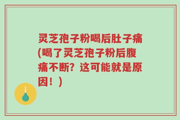 灵芝孢子粉喝后肚子痛(喝了灵芝孢子粉后腹痛不断?这可能就是原因!)-第1张图片-超越 灵芝孢子粉喝后肚子痛(喝了灵芝孢子粉后腹痛不断?这可能就是原因!)-第1张图片-超越