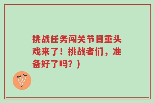 挑战任务闯关节目重头戏来了!挑战者们,准备好了吗?)-第1张图片-超越 挑战任务闯关节目重头戏来了!挑战者们,准备好了吗?)-第1张图片-超越