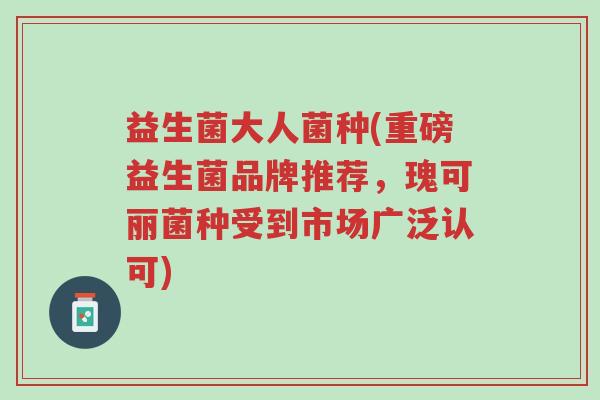 益生菌大人菌种(重磅益生菌品牌推荐,瑰可丽菌种受到市场广泛认可)-第1张图片-超越 益生菌大人菌种(重磅益生菌品牌推荐,瑰可丽菌种受到市场广泛认可)-第1张图片-超越