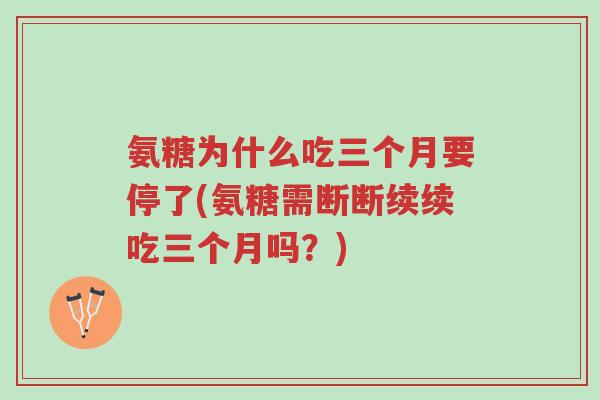 氨糖为什么吃三个月要停了(氨糖需断断续续吃三个月吗?)-第1张图片-超越 氨糖为什么吃三个月要停了(氨糖需断断续续吃三个月吗?)-第1张图片-超越
