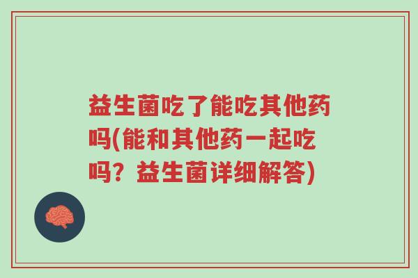 益生菌吃了能吃其他药吗(能和其他药一起吃吗?益生菌详细解答)-第1张图片-超越 益生菌吃了能吃其他药吗(能和其他药一起吃吗?益生菌详细解答)-第1张图片-超越