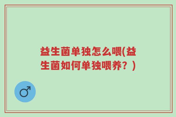 益生菌单独怎么喂(益生菌如何单独喂养?)-第1张图片-超越 益生菌单独怎么喂(益生菌如何单独喂养?)-第1张图片-超越