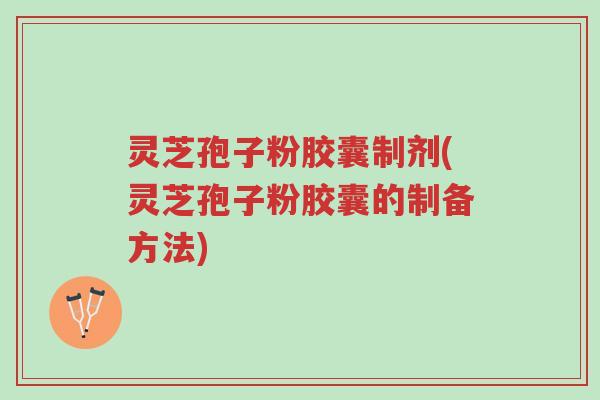 灵芝孢子粉胶囊制剂(灵芝孢子粉胶囊的制备方法)-第1张图片-超越 灵芝孢子粉胶囊制剂(灵芝孢子粉胶囊的制备方法)-第1张图片-超越