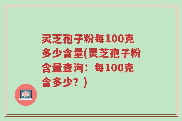灵芝孢子粉每100克多少含量(灵芝孢子粉含量查询:每100克含多少?)-第1张图片-超越 灵芝孢子粉每100克多少含量(灵芝孢子粉含量查询:每100克含多少?)-第1张图片-超越
