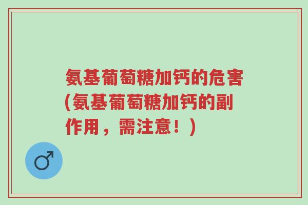 氨基葡萄糖加钙的危害(氨基葡萄糖加钙的副作用,需注意!)-第1张图片-超越 氨基葡萄糖加钙的危害(氨基葡萄糖加钙的副作用,需注意!)-第1张图片-超越
