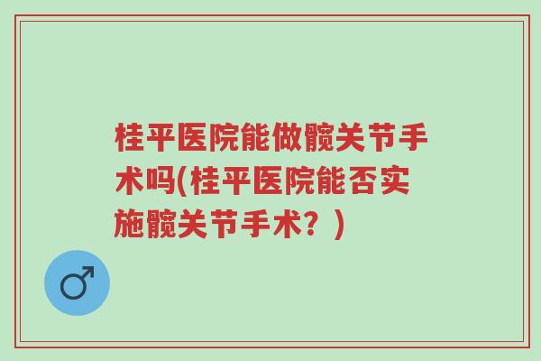 桂平医院能做髋关节手术吗(桂平医院能否实施髋关节手术?)-第1张图片-超越 桂平医院能做髋关节手术吗(桂平医院能否实施髋关节手术?)-第1张图片-超越