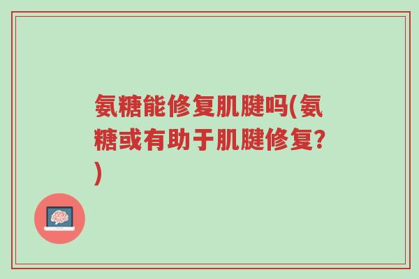 氨糖能修复肌腱吗(氨糖或有助于肌腱修复?)-第1张图片-超越 氨糖能修复肌腱吗(氨糖或有助于肌腱修复?)-第1张图片-超越