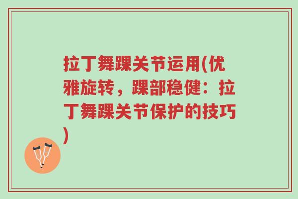 拉丁舞踝关节运用(优雅旋转,踝部稳健:拉丁舞踝关节保护的技巧)-第1张图片-超越 拉丁舞踝关节运用(优雅旋转,踝部稳健:拉丁舞踝关节保护的技巧)-第1张图片-超越