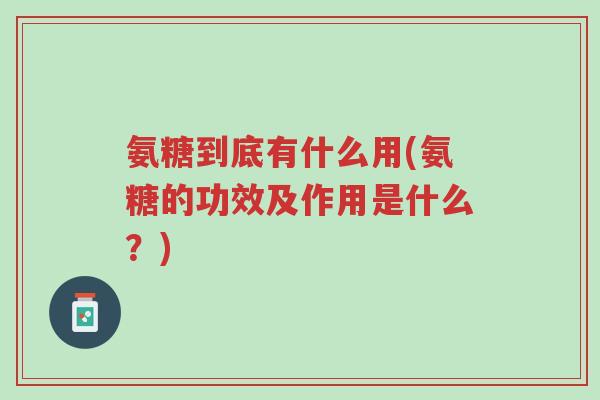 氨糖到底有什么用(氨糖的功效及作用是什么？)-第1张图片-超越
