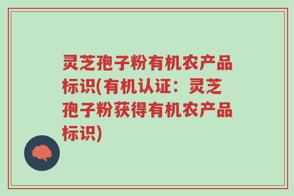 灵芝孢子粉有机农产品标识(有机认证:灵芝孢子粉获得有机农产品标识)-第1张图片-超越 灵芝孢子粉有机农产品标识(有机认证:灵芝孢子粉获得有机农产品标识)-第1张图片-超越