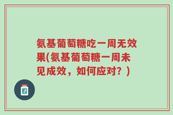 氨基葡萄糖吃一周无效果(氨基葡萄糖一周未见成效，如何应对？)-第1张图片-超越