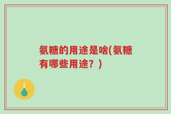 氨糖的用途是啥(氨糖有哪些用途?)-第1张图片-超越 氨糖的用途是啥(氨糖有哪些用途?)-第1张图片-超越