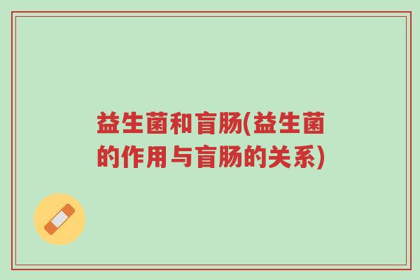益生菌和盲肠(益生菌的作用与盲肠的关系)-第1张图片-超越 益生菌和盲肠(益生菌的作用与盲肠的关系)-第1张图片-超越