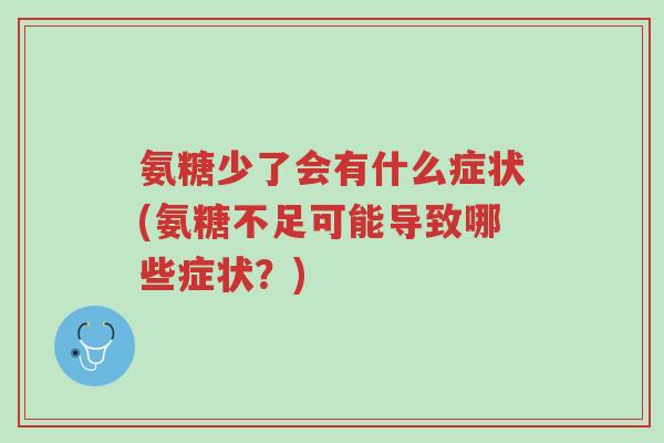 氨糖少了会有什么症状(氨糖不足可能导致哪些症状？)-第1张图片-超越
