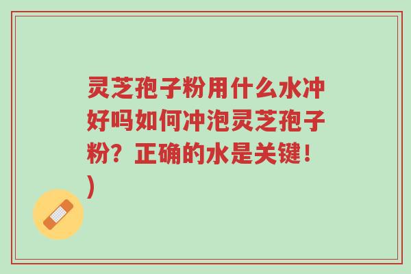 灵芝孢子粉用什么水冲好吗如何冲泡灵芝孢子粉?正确的水是关键!)-第1张图片-超越 灵芝孢子粉用什么水冲好吗如何冲泡灵芝孢子粉?正确的水是关键!)-第1张图片-超越