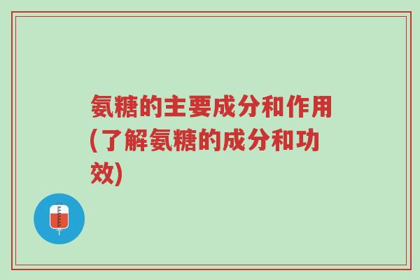 氨糖的主要成分和作用(了解氨糖的成分和功效)-第1张图片-超越 氨糖的主要成分和作用(了解氨糖的成分和功效)-第1张图片-超越