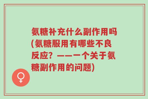 氨糖补充什么副作用吗(氨糖服用有哪些不良反应？——一个关于氨糖副作用的问题)-第1张图片-超越