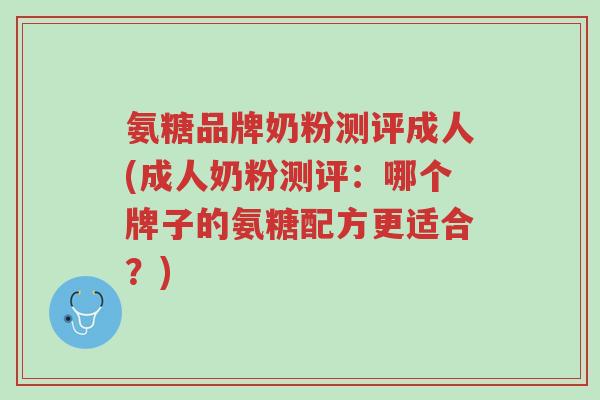 氨糖品牌奶粉测评成人(成人奶粉测评：哪个牌子的氨糖配方更适合？)-第1张图片-超越