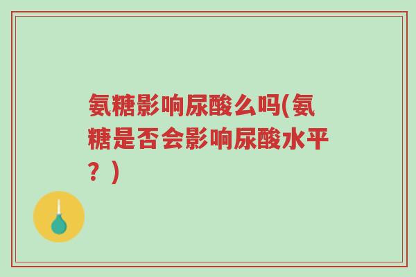 氨糖影响尿酸么吗(氨糖是否会影响尿酸水平?)-第1张图片-超越 氨糖影响尿酸么吗(氨糖是否会影响尿酸水平?)-第1张图片-超越