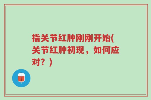 指关节红肿刚刚开始(关节红肿初现,如何应对?)-第1张图片-超越 指关节红肿刚刚开始(关节红肿初现,如何应对?)-第1张图片-超越