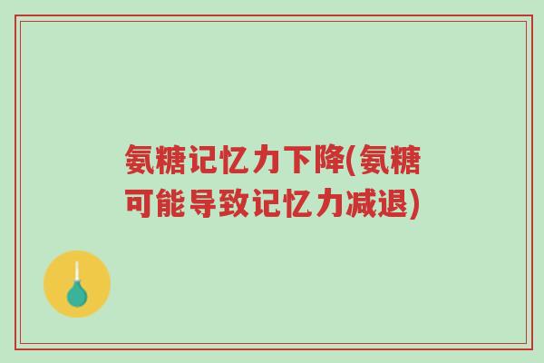 氨糖记忆力下降(氨糖可能导致记忆力减退)-第1张图片-超越 氨糖记忆力下降(氨糖可能导致记忆力减退)-第1张图片-超越