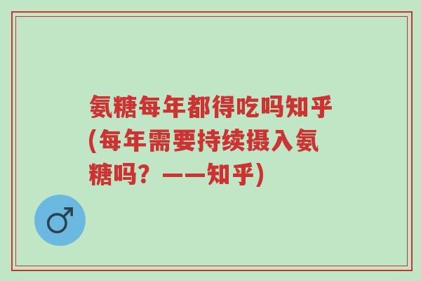 氨糖每年都得吃吗知乎(每年需要持续摄入氨糖吗?——知乎)-第1张图片-超越 氨糖每年都得吃吗知乎(每年需要持续摄入氨糖吗?——知乎)-第1张图片-超越