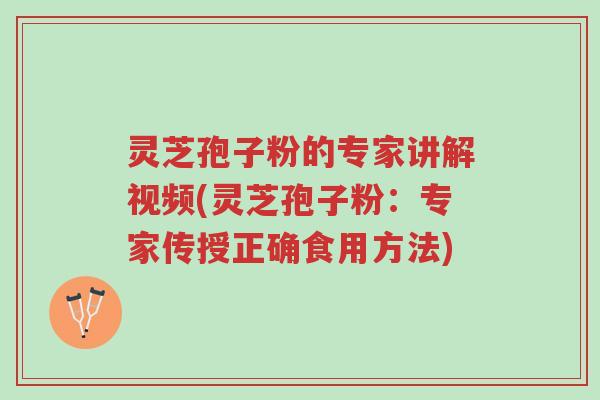 灵芝孢子粉的专家讲解视频(灵芝孢子粉:专家传授正确食用方法)-第1张图片-超越 灵芝孢子粉的专家讲解视频(灵芝孢子粉:专家传授正确食用方法)-第1张图片-超越