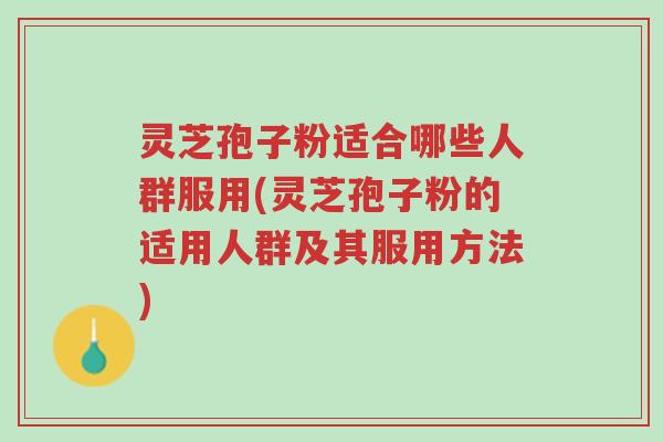 灵芝孢子粉适合哪些人群服用(灵芝孢子粉的适用人群及其服用方法)-第1张图片-超越 灵芝孢子粉适合哪些人群服用(灵芝孢子粉的适用人群及其服用方法)-第1张图片-超越