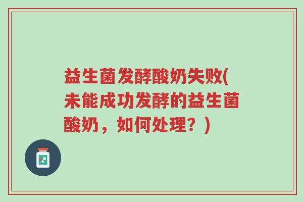 益生菌发酵酸奶失败(未能成功发酵的益生菌酸奶，如何处理？)-第1张图片-超越