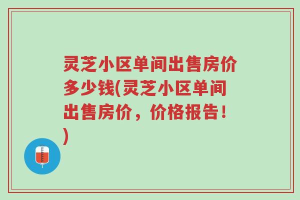 灵芝小区单间出售房价多少钱(灵芝小区单间出售房价,价格报告!)-第1张图片-超越 灵芝小区单间出售房价多少钱(灵芝小区单间出售房价,价格报告!)-第1张图片-超越