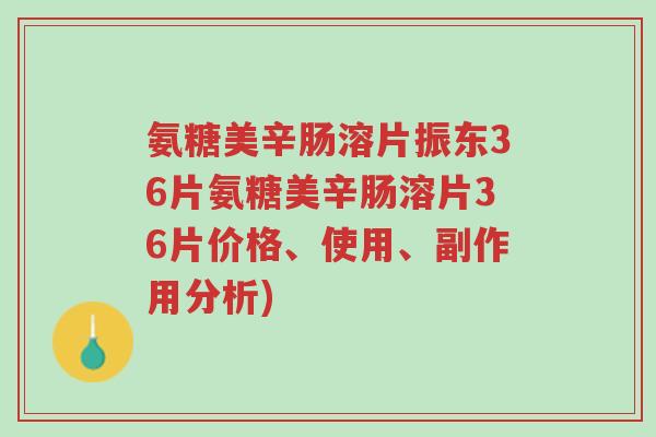 氨糖美辛肠溶片振东36片氨糖美辛肠溶片36片价格、使用、副作用分析)-第1张图片-超越 氨糖美辛肠溶片振东36片氨糖美辛肠溶片36片价格、使用、副作用分析)-第1张图片-超越