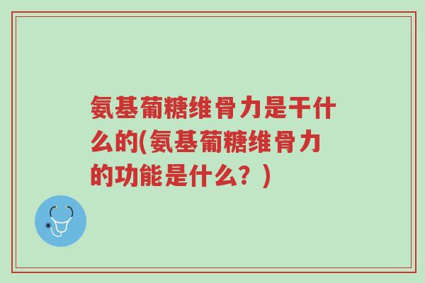 氨基葡糖维骨力是干什么的(氨基葡糖维骨力的功能是什么?)-第1张图片-超越 氨基葡糖维骨力是干什么的(氨基葡糖维骨力的功能是什么?)-第1张图片-超越