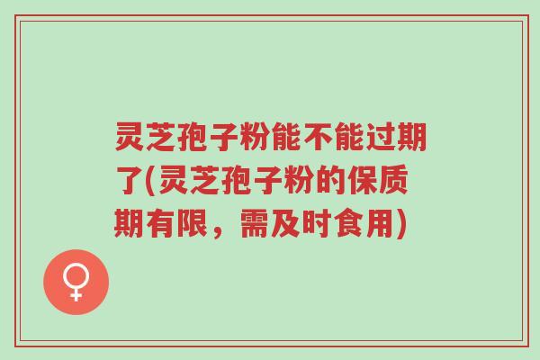 灵芝孢子粉能不能过期了(灵芝孢子粉的保质期有限,需及时食用)-第1张图片-超越 灵芝孢子粉能不能过期了(灵芝孢子粉的保质期有限,需及时食用)-第1张图片-超越